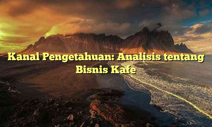 Kanal Pengetahuan: Analisis tentang Bisnis Kafe