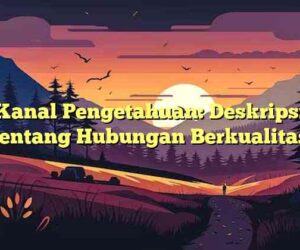 Kanal Pengetahuan: Deskripsi tentang Hubungan Berkualitas