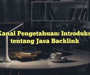 Kanal Pengetahuan: Introduksi tentang Jasa Backlink