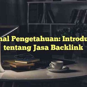 Kanal Pengetahuan: Introduksi tentang Jasa Backlink