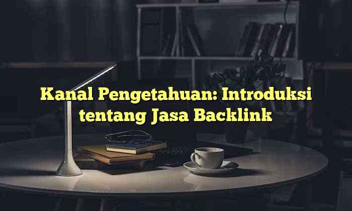 Kanal Pengetahuan: Introduksi tentang Jasa Backlink