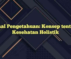 Kanal Pengetahuan: Konsep tentang Kesehatan Holistik