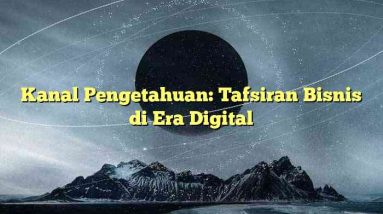 Kanal Pengetahuan: Tafsiran Bisnis di Era Digital