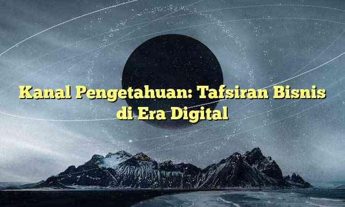 Kanal Pengetahuan: Tafsiran Bisnis di Era Digital